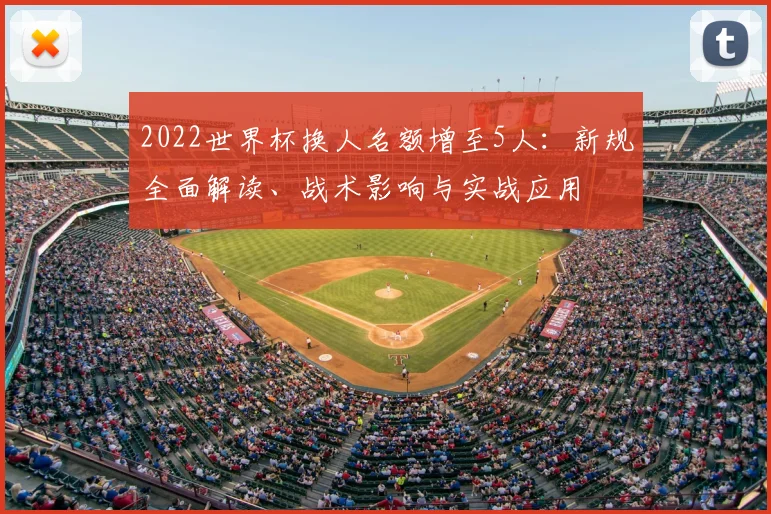 2022世界杯换人名额增至5人：新规全面解读、战术影响与实战应用