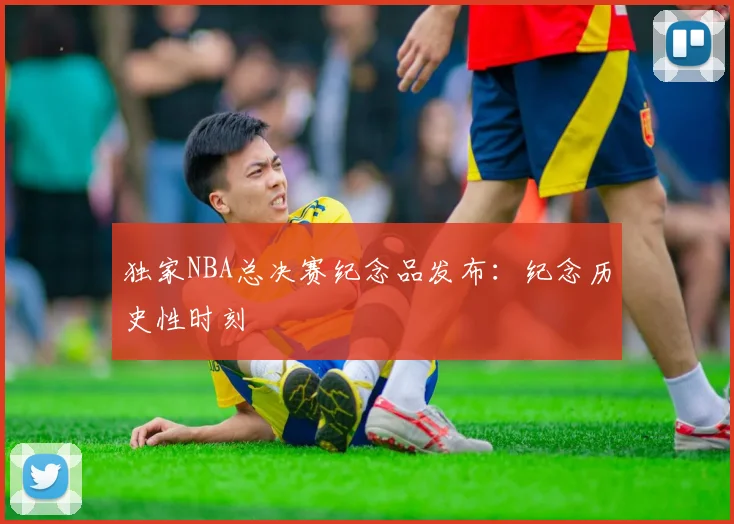 独家NBA总决赛纪念品发布:纪念历史性时刻