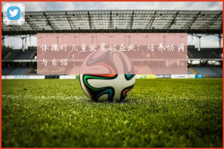 体操对儿童发展的益处：培养协调与自信