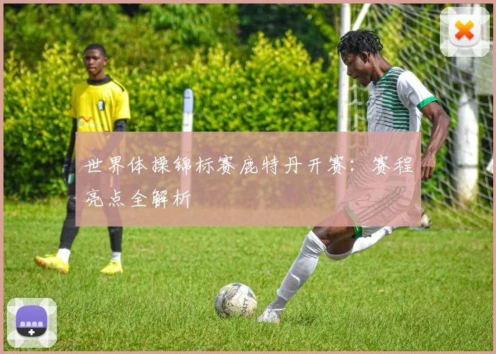 世界体操锦标赛鹿特丹开赛：赛程亮点全解析