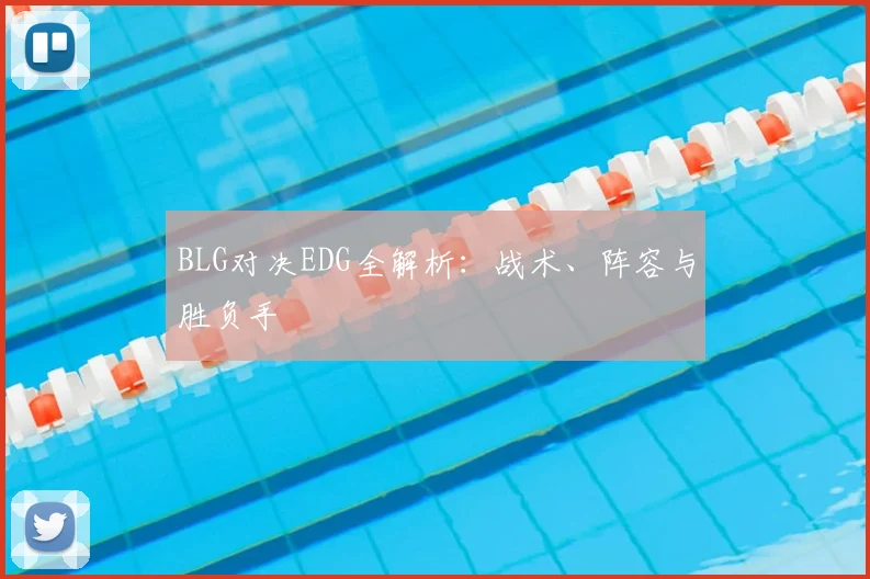 BLG对决EDG全解析：战术、阵容与胜负手