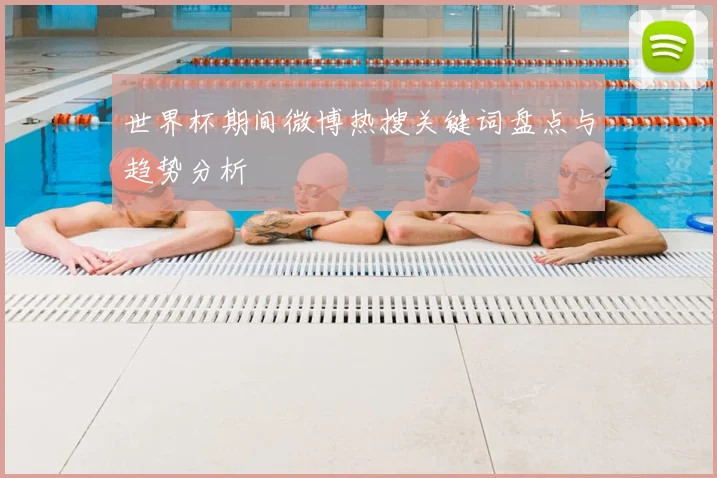 世界杯期间微博热搜关键词盘点与趋势分析