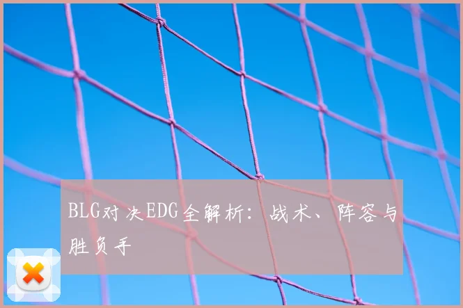 BLG对决EDG全解析:战术、阵容与胜负手