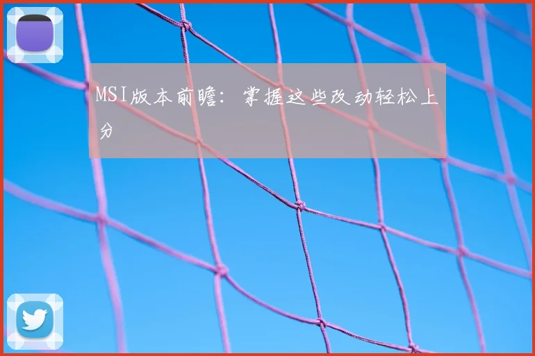 MSI版本前瞻:掌握这些改动轻松上分