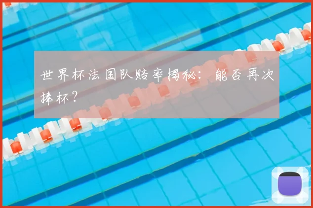世界杯法国队赔率揭秘：能否再次捧杯？