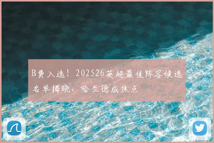 B费入选！202526英超最佳阵容候选名单揭晓，哈兰德成焦点