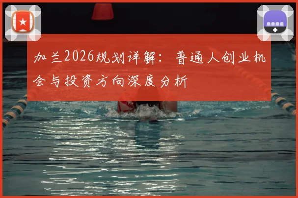 加兰2026规划详解:普通人创业机会与投资方向深度分析