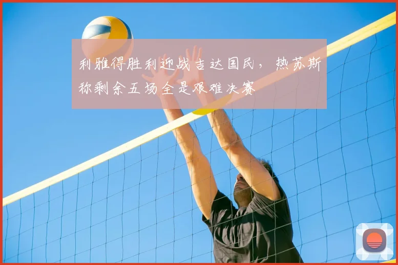 利雅得胜利迎战吉达国民,热苏斯称剩余五场全是艰难决赛