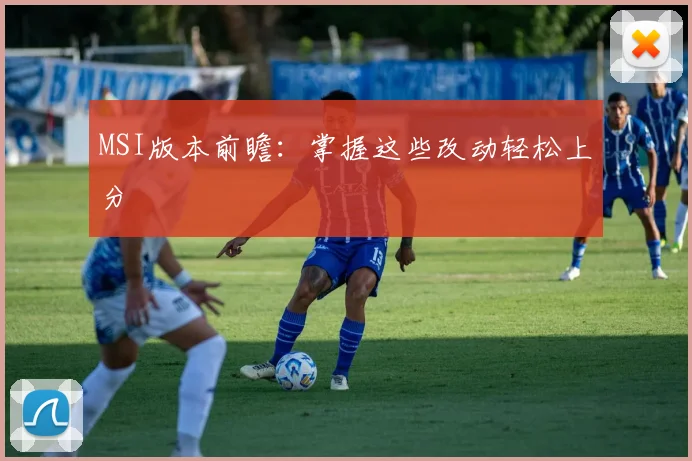 MSI版本前瞻：掌握这些改动轻松上分