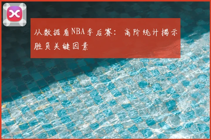 从数据看NBA季后赛：高阶统计揭示胜负关键因素