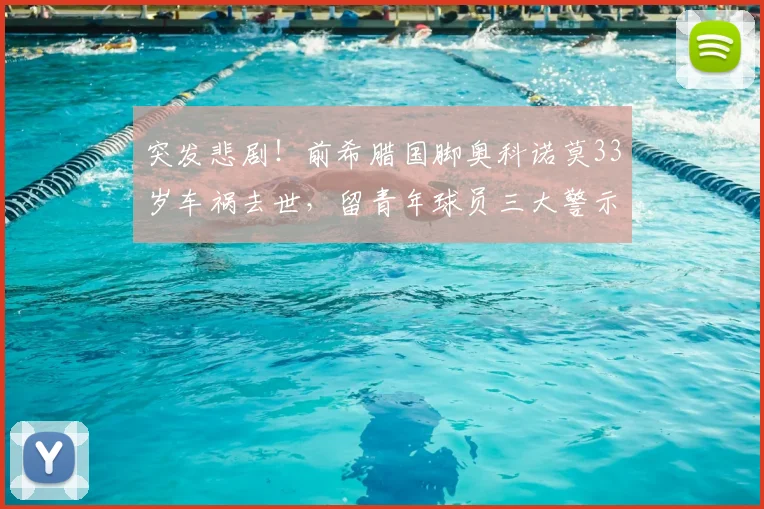 突发悲剧！前希腊国脚奥科诺莫33岁车祸去世，留青年球员三大警示与反思